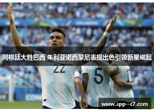 阿根廷大胜巴西 朱利亚诺西蒙尼表现出色引领新星崛起