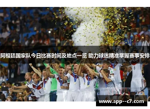 阿根廷国家队今日比赛时间及地点一览 助力球迷精准掌握赛事安排