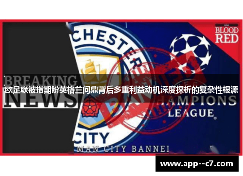 欧足联被指期盼英格兰问鼎背后多重利益动机深度探析的复杂性根源 欧足联被指期盼英格兰问鼎背后多重利益动机深度探析的复杂性根源