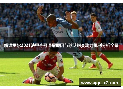 解读里尔2021法甲夺冠深层原因与球队蜕变动力机制分析全景 解读里尔2021法甲夺冠深层原因与球队蜕变动力机制分析全景