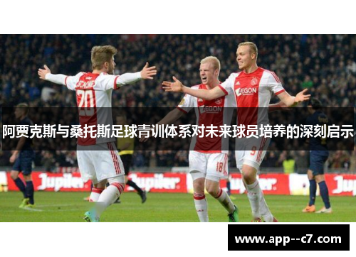 阿贾克斯与桑托斯足球青训体系对未来球员培养的深刻启示 阿贾克斯与桑托斯足球青训体系对未来球员培养的深刻启示