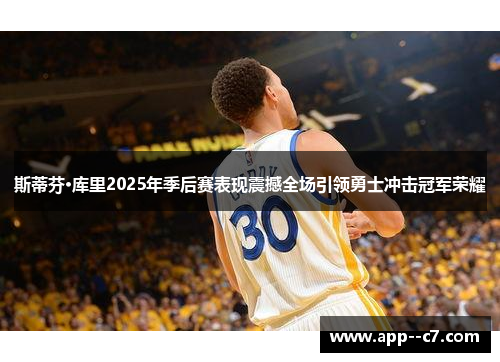 斯蒂芬·库里2025年季后赛表现震撼全场引领勇士冲击冠军荣耀