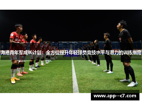海港青年军成长计划：全方位提升年轻球员竞技水平与潜力的训练指南