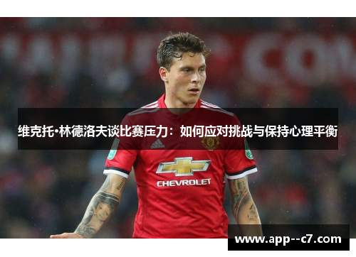 维克托·林德洛夫谈比赛压力：如何应对挑战与保持心理平衡