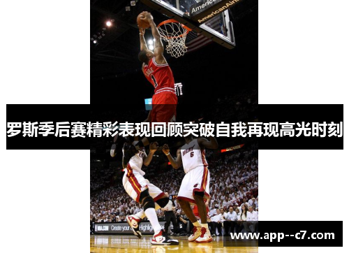 罗斯季后赛精彩表现回顾突破自我再现高光时刻