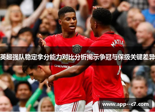 英超强队稳定拿分能力对比分析揭示争冠与保级关键差异