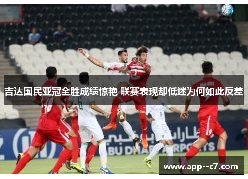 吉达国民亚冠全胜成绩惊艳 联赛表现却低迷为何如此反差