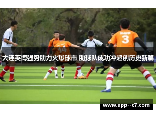 大连英博强势助力火爆球市 助球队成功冲超创历史新篇