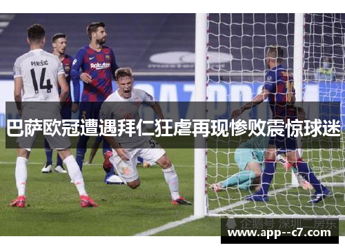 巴萨欧冠遭遇拜仁狂虐再现惨败震惊球迷