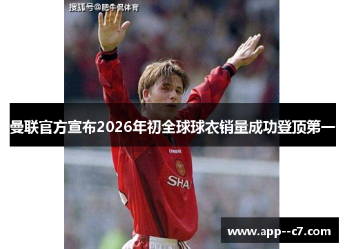 曼联官方宣布2026年初全球球衣销量成功登顶第一