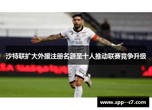 沙特联扩大外援注册名额至十人推动联赛竞争升级 沙特联扩大外援注册名额至十人推动联赛竞争升级