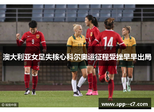 澳大利亚女足失核心科尔奥运征程受挫早早出局 澳大利亚女足失核心科尔奥运征程受挫早早出局