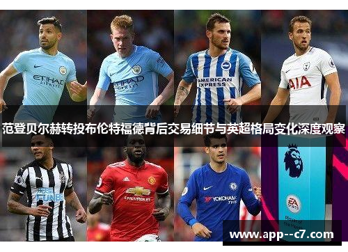 范登贝尔赫转投布伦特福德背后交易细节与英超格局变化深度观察