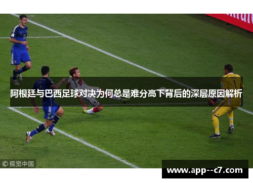 阿根廷与巴西足球对决为何总是难分高下背后的深层原因解析