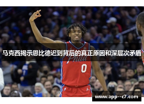 马克西揭示恩比德迟到背后的真正原因和深层次矛盾