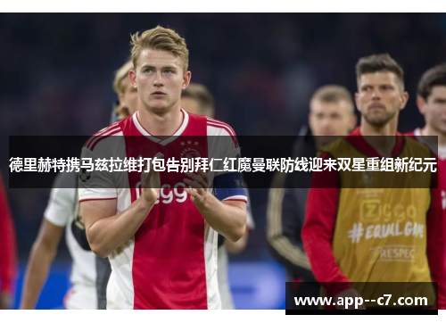 德里赫特携马兹拉维打包告别拜仁红魔曼联防线迎来双星重组新纪元